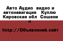 Авто Аудио, видео и автонавигация - Куплю. Кировская обл.,Сошени п.